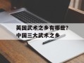 英国武术之乡有哪些？中国三大武术之乡