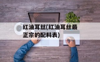 红油耳丝(红油耳丝最正宗的配料表)