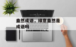 盎然成语，绿意盎然是成语吗