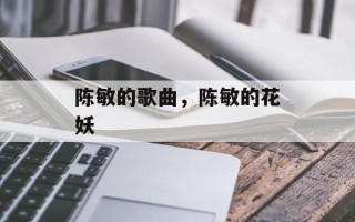 陈敏的歌曲，陈敏的花妖