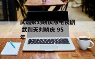 武媚娘刘晓庆版电视剧 武则天刘晓庆 95年