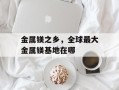 金属镁之乡，全球最大金属镁基地在哪
