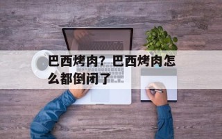 巴西烤肉？巴西烤肉怎么都倒闭了