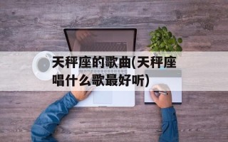 天秤座的歌曲(天秤座唱什么歌最好听)
