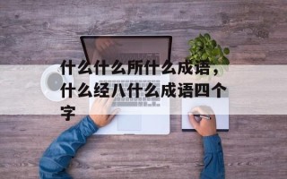 什么什么所什么成语，什么经八什么成语四个字