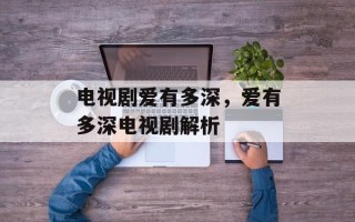 电视剧爱有多深，爱有多深电视剧解析