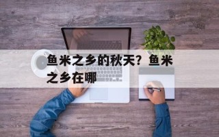 鱼米之乡的秋天？鱼米之乡在哪