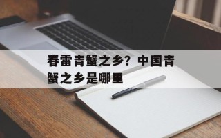 春雷青蟹之乡？中国青蟹之乡是哪里