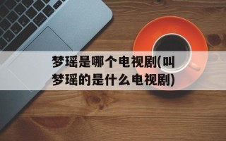 梦瑶是哪个电视剧(叫梦瑶的是什么电视剧)