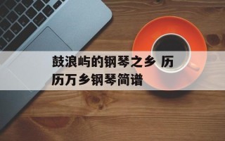 鼓浪屿的钢琴之乡 历历万乡钢琴简谱