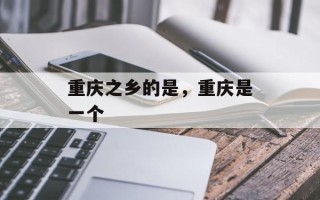 重庆之乡的是，重庆是一个