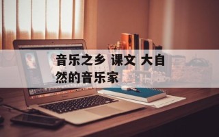 音乐之乡 课文 大自然的音乐家