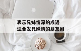 表示兄妹情深的成语 适合发兄妹情的朋友圈