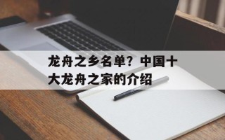 龙舟之乡名单？中国十大龙舟之家的介绍
