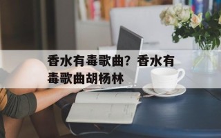 香水有毒歌曲？香水有毒歌曲胡杨林