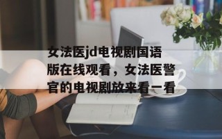 女法医jd电视剧国语版在线观看，女法医警官的电视剧放来看一看