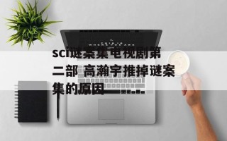 sci谜案集电视剧第二部 高瀚宇推掉谜案集的原因
