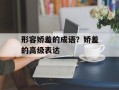 形容娇羞的成语？娇羞的高级表达