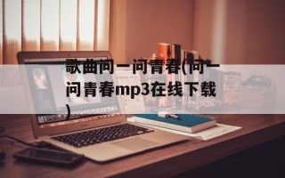 歌曲问一问青春(问一问青春mp3在线下载)