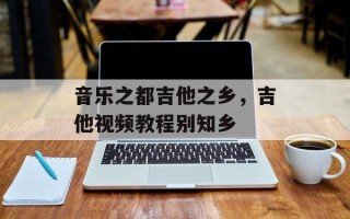 音乐之都吉他之乡，吉他视频教程别知乡