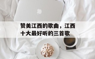 赞美江西的歌曲，江西十大最好听的三首歌
