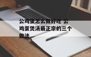 公鸡蛋怎么做好吃 公鸡蛋煲汤最正宗的三个做法