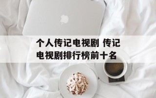 个人传记电视剧 传记电视剧排行榜前十名