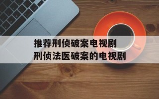 推荐刑侦破案电视剧 刑侦法医破案的电视剧