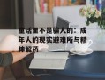 童话里不是骗人的：成年人的现实避难所与精神解药