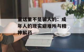 童话里不是骗人的：成年人的现实避难所与精神解药