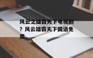 风云之雄霸天下电视剧？风云雄霸天下国语免费