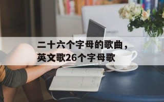 二十六个字母的歌曲，英文歌26个字母歌