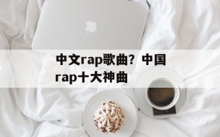 中文rap歌曲？中国rap十大神曲