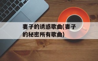 妻子的诱惑歌曲(妻子的秘密所有歌曲)
