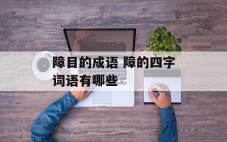 障目的成语 障的四字词语有哪些
