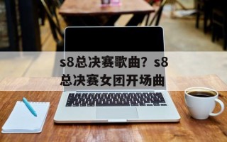 s8总决赛歌曲？s8总决赛女团开场曲