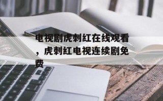 电视剧虎刺红在线观看，虎刺红电视连续剧免费