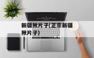 新疆揪片子(正宗新疆揪片子)