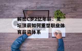 解密C罗2亿年薪：足坛顶薪如何重塑职业体育薪资体系