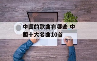 中国的歌曲有哪些 中国十大名曲10首