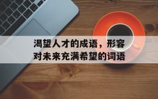 渴望人才的成语，形容对未来充满希望的词语