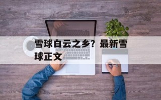 雪球白云之乡？最新雪球正文
