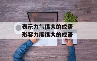 表示力气很大的成语 形容力度很大的成语