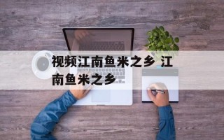 视频江南鱼米之乡 江南鱼米之乡
