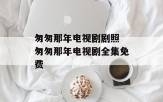 匆匆那年电视剧剧照 匆匆那年电视剧全集免费