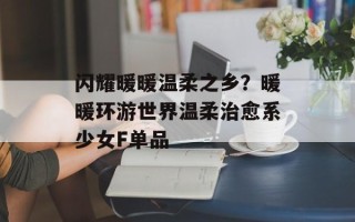 闪耀暖暖温柔之乡？暖暖环游世界温柔治愈系少女F单品