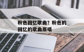 粉色回忆歌曲？粉色的回忆的歌曲原唱
