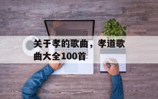 关于孝的歌曲，孝道歌曲大全100首