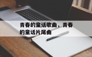 青春的童话歌曲，青春的童话片尾曲