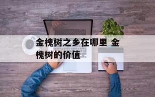 金槐树之乡在哪里 金槐树的价值